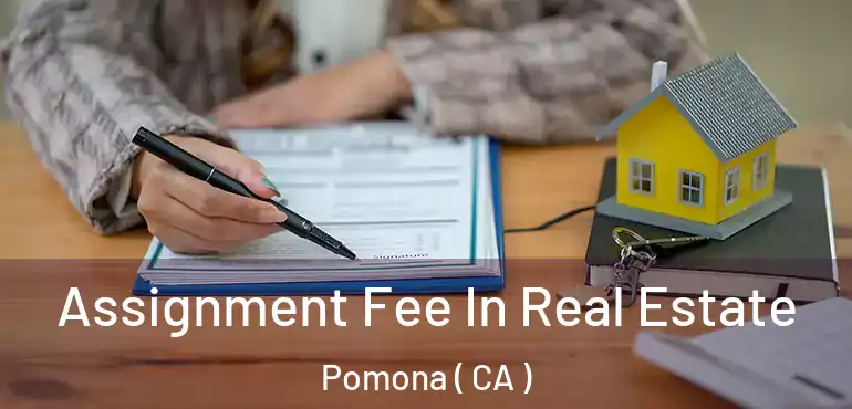 Assignment Fee In Real Estate Pomona ( CA )