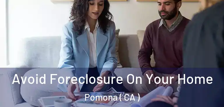  Avoid Foreclosure On Your Home Pomona ( CA )