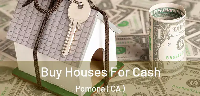  Buy Houses For Cash Pomona ( CA )
