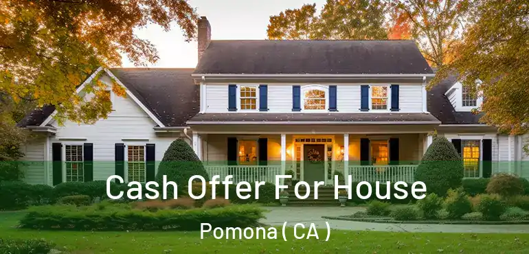  Cash Offer For House Pomona ( CA )