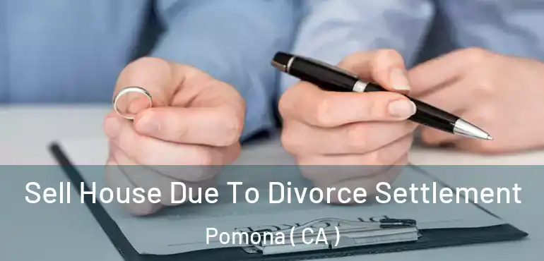  Sell House Due To Divorce Settlement Pomona ( CA )