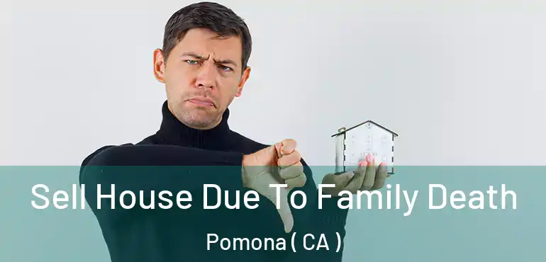  Sell House Due To Family Death Pomona ( CA )