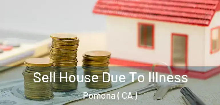 Sell House Due To Illness Pomona ( CA )