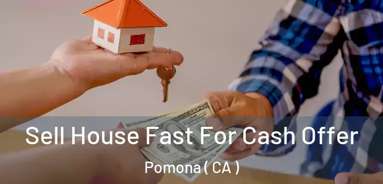  Sell House Fast For Cash Offer Pomona ( CA )