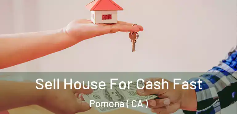  Sell House For Cash Fast Pomona ( CA )