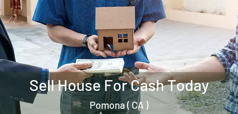  Sell House For Cash Today Pomona ( CA )