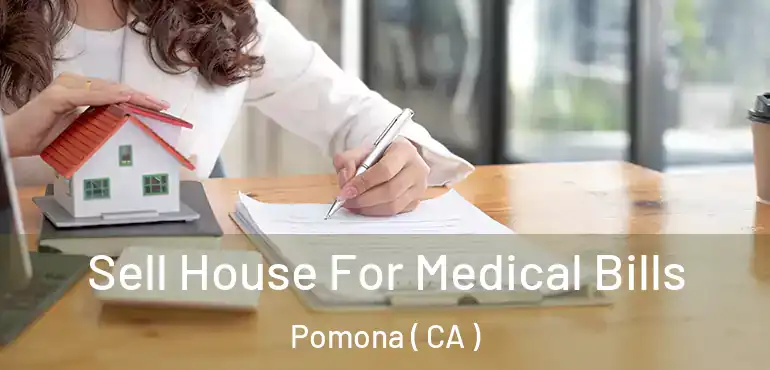  Sell House For Medical Bills Pomona ( CA )