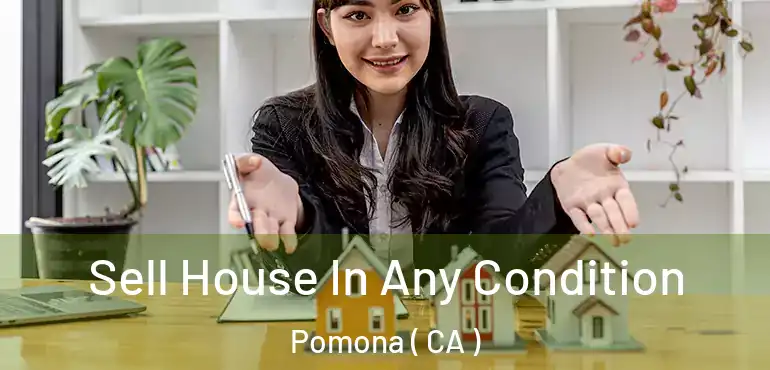  Sell House In Any Condition Pomona ( CA )