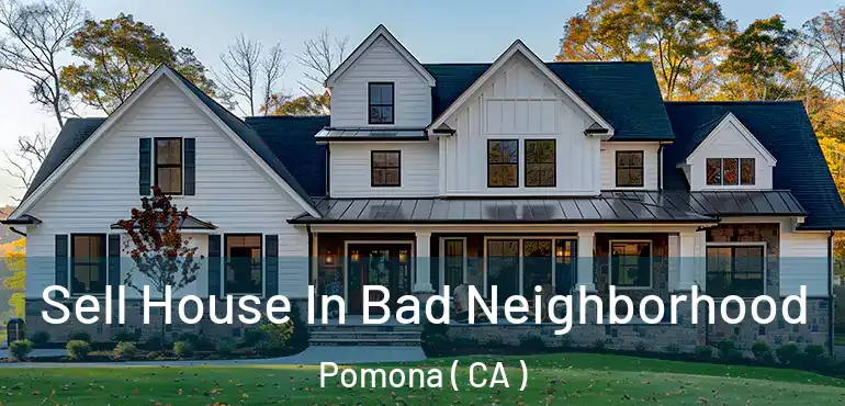  Sell House In Bad Neighborhood Pomona ( CA )