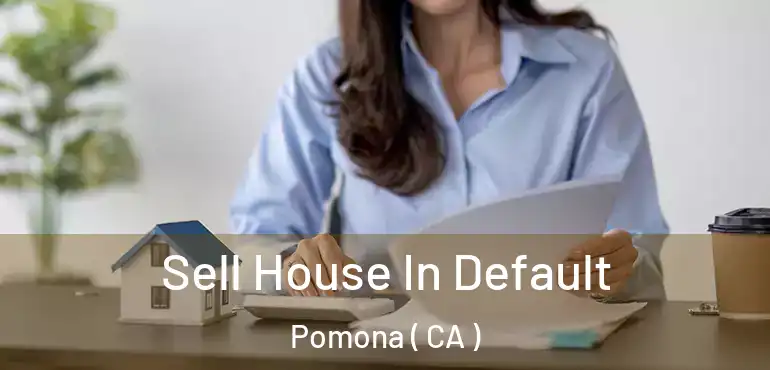  Sell House In Default Pomona ( CA )