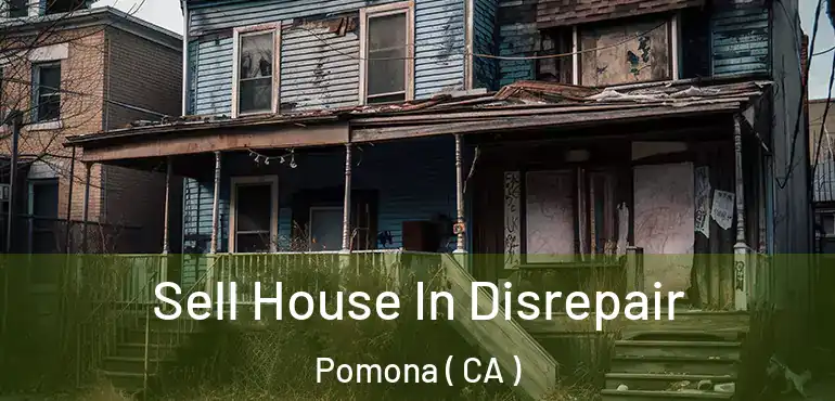  Sell House In Disrepair Pomona ( CA )