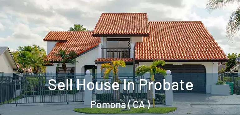  Sell House In Probate Pomona ( CA )