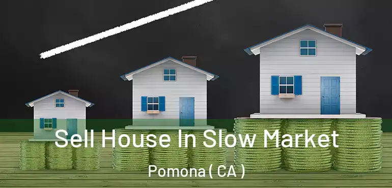  Sell House In Slow Market Pomona ( CA )