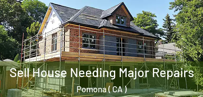  Sell House Needing Major Repairs Pomona ( CA )