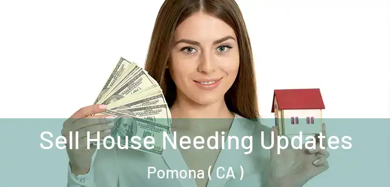  Sell House Needing Updates Pomona ( CA )