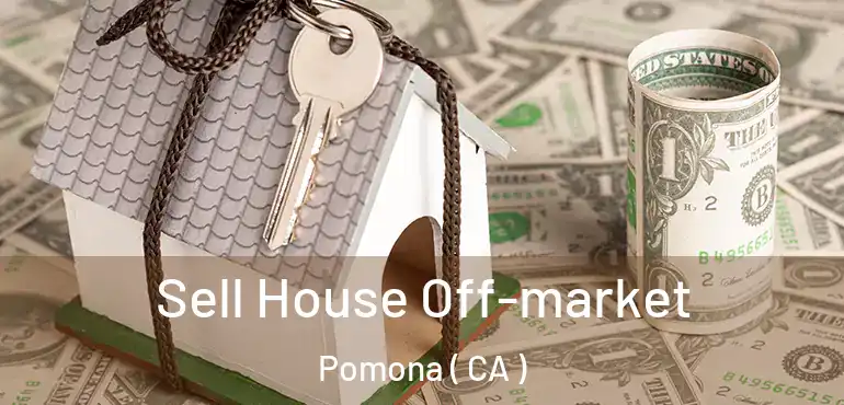  Sell House Off-market Pomona ( CA )