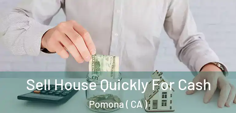  Sell House Quickly For Cash Pomona ( CA )