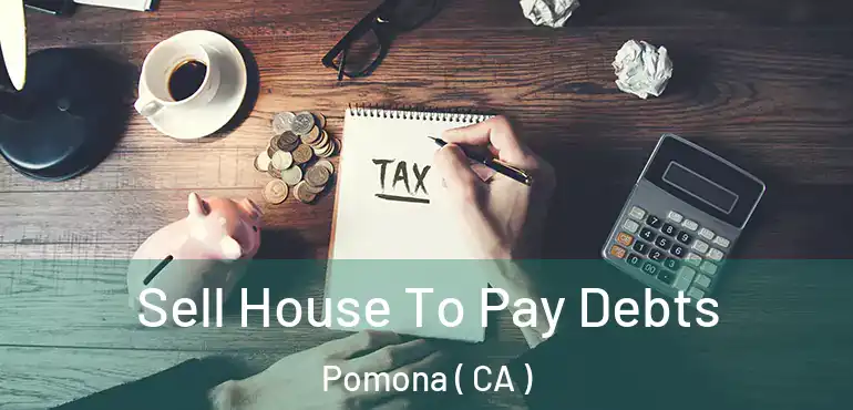  Sell House To Pay Debts Pomona ( CA )