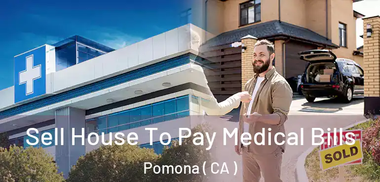  Sell House To Pay Medical Bills Pomona ( CA )