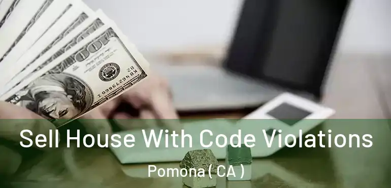  Sell House With Code Violations Pomona ( CA )