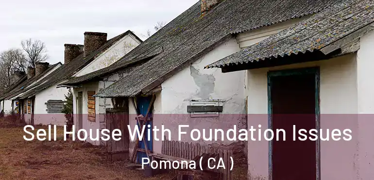  Sell House With Foundation Issues Pomona ( CA )