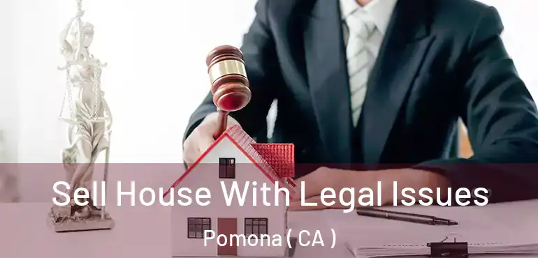  Sell House With Legal Issues Pomona ( CA )