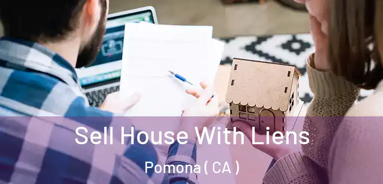  Sell House With Liens Pomona ( CA )