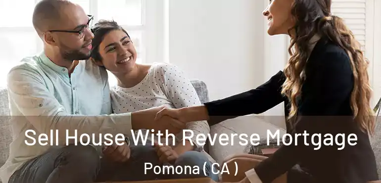  Sell House With Reverse Mortgage Pomona ( CA )