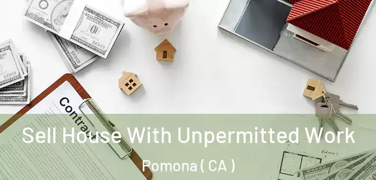  Sell House With Unpermitted Work Pomona ( CA )