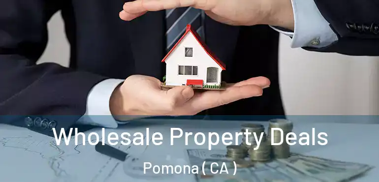  Wholesale Property Deals Pomona ( CA )