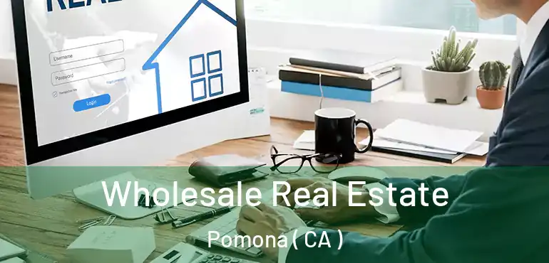  Wholesale Real Estate Pomona ( CA )